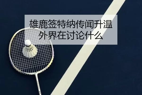 雄鹿签特纳传闻升温 外界在讨论什么
